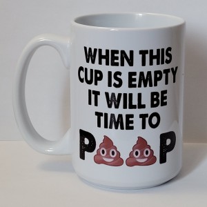 when the cup is empty it will be time to poop