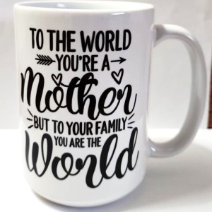 To The World You Are A Mother But To Your Family You Are The World