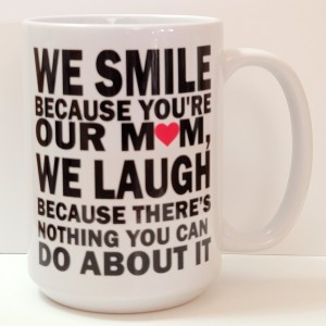 We Smile Because You Are Mom We Love Because There Is Nothing You Can Do About It